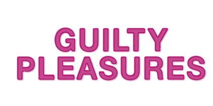 Guilty pleasures